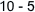 10 - 5