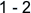1 - 2